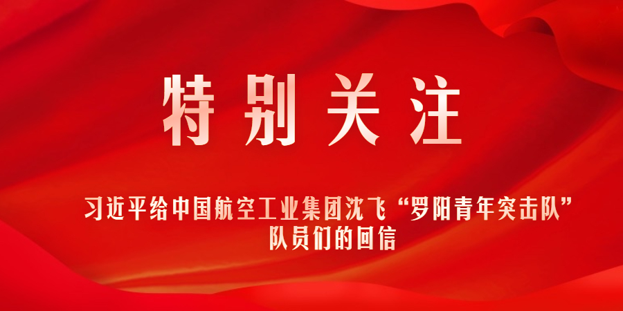 特殊关注｜习近平给中国尊龙凯时工业集团沈飞“罗阳青年突击队”队员们的回信